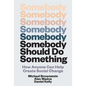 Somebody Should Do Something: How Anyone Can Help Create Social Change - Hardcover
