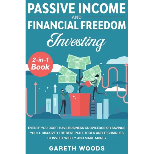 Passive Income and Financial Freedom Investing 2-in-1 Book: Even if you Don't Have Business Knowledge or Savings You'll Discover the Best Path, Tools - Paperback