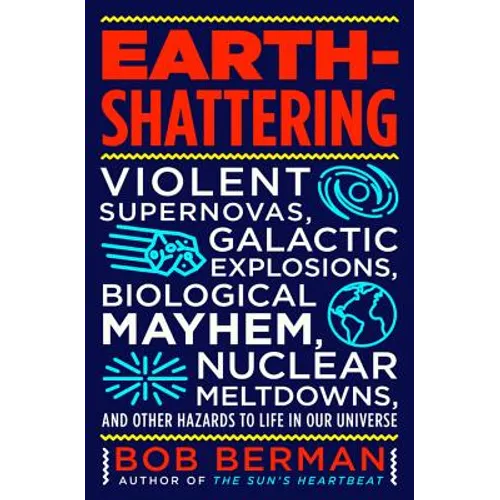 Earth-Shattering: Violent Supernovas, Galactic Explosions, Biological Mayhem, Nuclear Meltdowns, and Other Hazards to Life in Our Universe - Hardcover