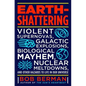 Earth-Shattering: Violent Supernovas, Galactic Explosions, Biological Mayhem, Nuclear Meltdowns, and Other Hazards to Life in Our Universe - Hardcover