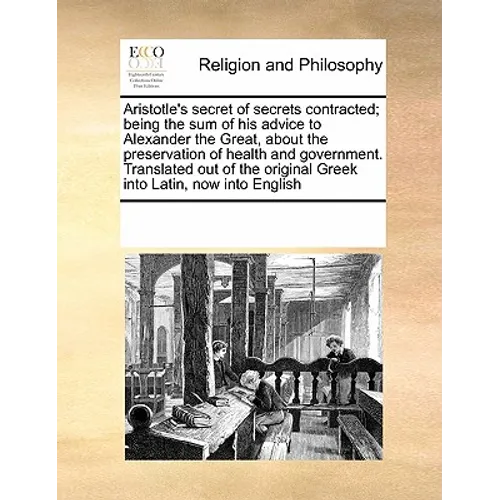 Aristotle's Secret of Secrets Contracted; Being the Sum of His Advice to Alexander the Great, about the Preservation of Health and Government. Transla - Paperback