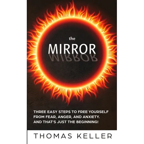 The MIRROR: Three easy steps to free yourself from fear, anger, and anxiety. And that's just the beginning! - Paperback
