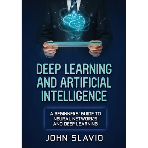 Deep Learning and Artificial Intelligence: A Beginners' Guide to Neural Networks and Deep Learning - Paperback