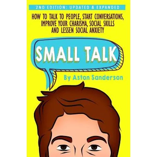 Small Talk: How to Talk to People, Improve Your Charisma, Social Skills, Conversation Starters & Lessen Social Anxiety - Hardcover