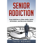 Senior Addiction: Drug Addiction in Older Adults, Senior Alcoholism, and Recovery Solutions - Paperback