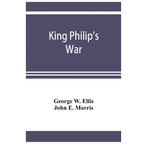 King Philip's war; based on the archives and records of Massachusetts, Plymouth, Rhode Island and Connecticut, and contemporary letters and accounts, - Paperback