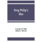 King Philip's war; based on the archives and records of Massachusetts, Plymouth, Rhode Island and Connecticut, and contemporary letters and accounts, - Paperback