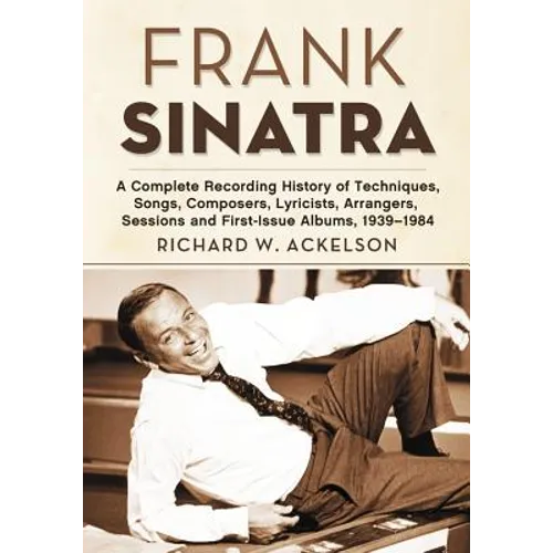 Frank Sinatra: A Complete Recording History of Techniques, Songs, Composers, Lyricists, Arrangers, Sessions and First-Issue Albums, 1939-1984 - Paperback