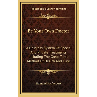 Be Your Own Doctor: A Drugless System Of Special And Private Treatments Including The Great Triple Method Of Health And Cure - Hardcover