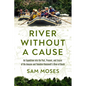 River Without a Cause: An Expedition Through the Past, Present and Future of Theodore Roosevelt's River of Doubt - Hardcover