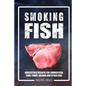 Smoking Fish: Irresistible Recipes for Smoked Fish (Tuna, Trout, Salmon and Other Fish) - Paperback