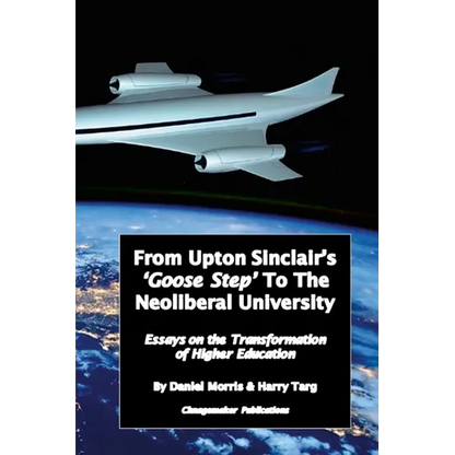 From Upton Sinclair's 'Goose Step' to the Neoliberal University: Essays on the Ongoing Transformation of Higher Education - Paperback