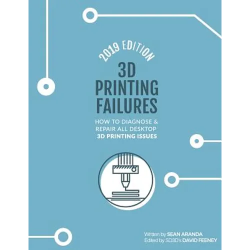 3D Printing Failures: 2019 Edition: How to Diagnose and Repair ALL Desktop 3D Printing Issues - Paperback