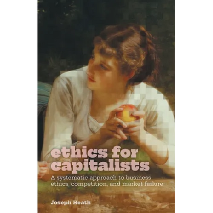 Ethics for Capitalists: A Systematic Approach to Business Ethics, Competition, and Market Failure - Paperback