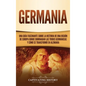 Germania: Una Guía Fascinante sobre la Historia de una Región de Europa Donde Dominaban las Tribus Germánicas y Cómo se Transformó en Alemania - Hardcover