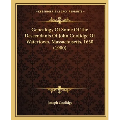 Genealogy Of Some Of The Descendants Of John Coolidge Of Watertown, Massachusetts, 1630 (1900) - Paperback