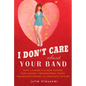 I Don't Care About Your Band: What I Learned from Indie Rockers, Trust Funders, Pornographers, Felons, Faux-Sensitive Hipsters, and Other Guys I've Da - Paperback