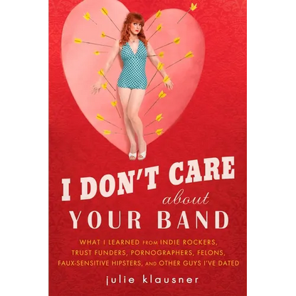 I Don't Care About Your Band: What I Learned from Indie Rockers, Trust Funders, Pornographers, Felons, Faux-Sensitive Hipsters, and Other Guys I've Da - Paperback