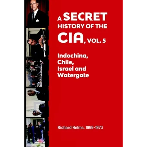 A Secret History of the CIA, Vol. 5: Indochina, Chile, Israel and Watergate: Richard Helms, 1966-1973 - Paperback