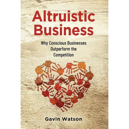 Altruistic Business: Why Conscious Businesses Outperform the Competition - Hardcover