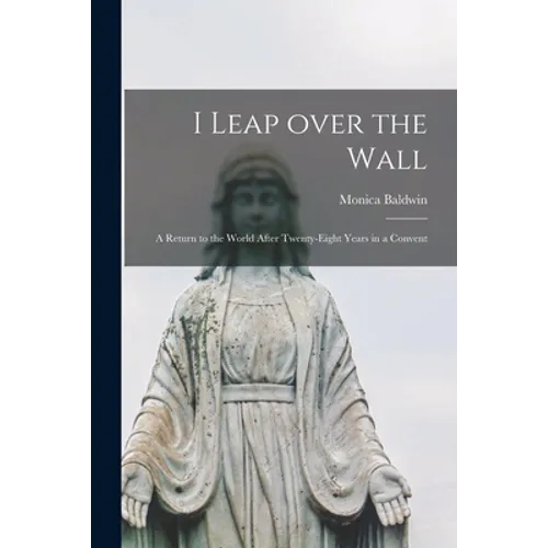 I Leap Over the Wall; a Return to the World After Twenty-eight Years in a Convent - Paperback