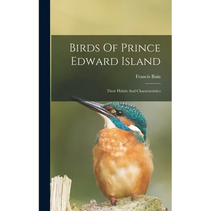 Birds Of Prince Edward Island: Their Habits And Characteristics - Hardcover