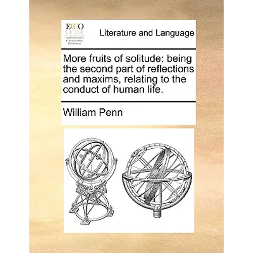 More Fruits of Solitude: Being the Second Part of Reflections and Maxims Relating to the Conduct of Human Life. - Paperback
