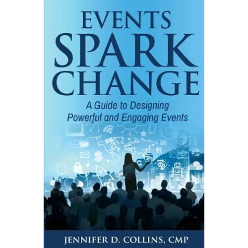 Events Spark Change: A Guide to Designing Powerful and Engaging Events - Paperback