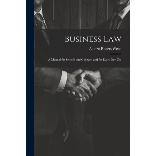 Business Law: A Manual for Schools and Colleges, and for Every Day Use - Paperback
