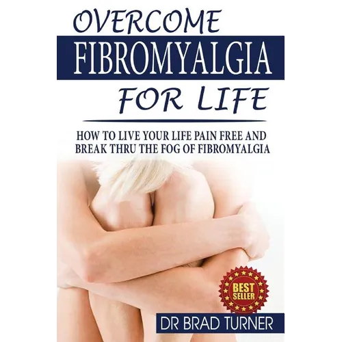 Overcome Fibromyalgia For Life: How To Live Your Life Pain Free And Break Thru The Fog Of Fibromyalgia - Paperback