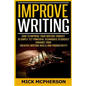 Improve Writing: How To Improve Your Writing Tonight! - 10 Simple Yet Powerful Techniques To Quickly Enhance Your Creative Writing Skil - Paperback
