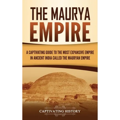 The Maurya Empire: A Captivating Guide to the Most Expansive Empire in Ancient India - Hardcover