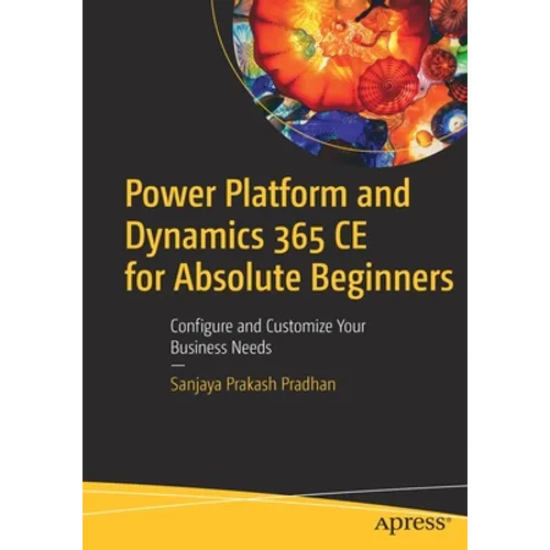 Power Platform and Dynamics 365 Ce for Absolute Beginners: Configure and Customize Your Business Needs - Paperback