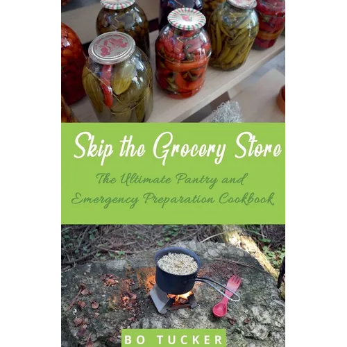 Skip the Grocery Store!: The Ultimate Pantry and Emergency Preparation Cookbook - Paperback