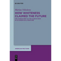 How Whiteness Claimed the Future: The Always New Vs the Always Now in Us-American Literature - Hardcover