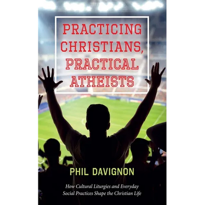 Practicing Christians, Practical Atheists: How Cultural Liturgies and Everyday Social Practices Shape the Christian Life - Paperback