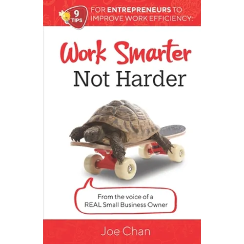 Work Smarter, Not Harder: 9 Tips for Entrepreneur's to Improve Work Efficiency. From the voice of a REAL Small Business Owner. - Paperback