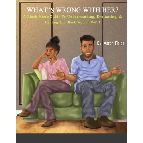 What's Wrong With Her: A Black Man's Guide To Understanding, Evaluating, & Healing The Black Woman - Paperback