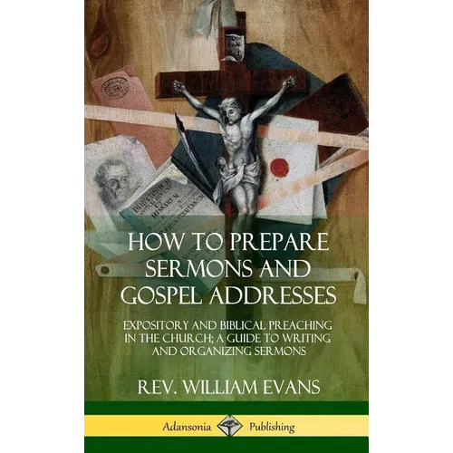 How to Prepare Sermons and Gospel Addresses: Expository and Biblical Preaching in the Church; A Guide to Writing and Organizing Sermons (Hardcover) - Hardcover