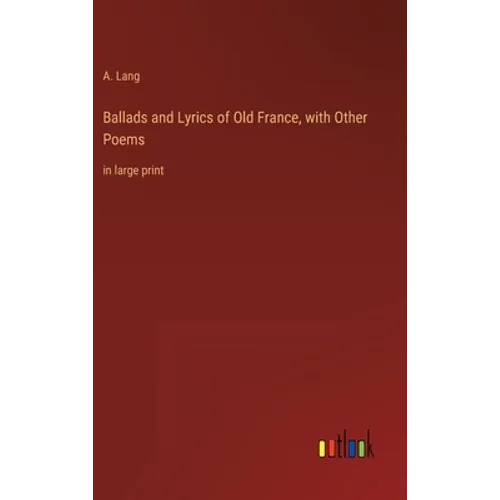 Ballads and Lyrics of Old France, with Other Poems: in large print - Hardcover