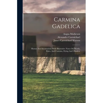 Carmina Gadelica: Hymns And Incantations With Illustrative Notes On Words, Rites, And Customs, Dying And Obsolete - Paperback