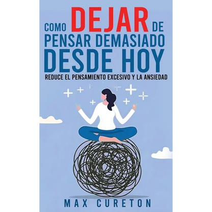 Cómo Dejar de Pensar Demasiado Desde Hoy: Ejercicios y Técnicas Sencillas para Eliminar los Pensamientos Negativos y Calmar la Mente - Hardcover