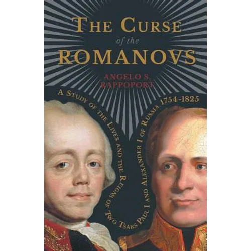 The Curse of the Romanovs - A Study of the Lives and the Reigns of Two Tsars Paul I and Alexander I of Russia 1754-1825 - Paperback