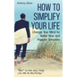 How to Simplify Your Life: Change Your Mind for Better Now and Happier Tomorrow - Paperback