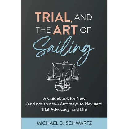 Trial and the Art of Sailing: A Guidebook for New (and Not So New) Attorneys to Navigate Trial Advocacy, and Life - Paperback