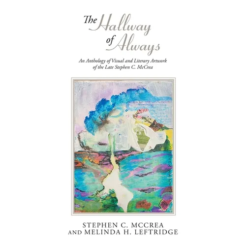 The Hallway of Always: An Anthology of Visual and Literary Artwork of the Late Stephen C. McCrea - Paperback