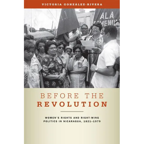 Before the Revolution: Women's Rights and Right-Wing Politics in Nicaragua, 1821-1979 - Paperback