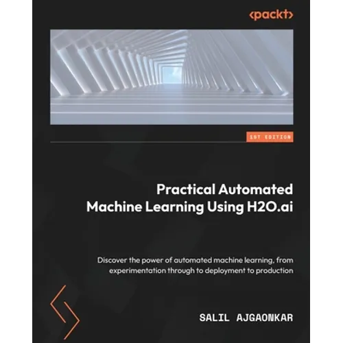 Practical Automated Machine Learning Using H2O.ai: Discover the power of automated machine learning, from experimentation through to deployment to pro - Paperback