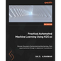 Practical Automated Machine Learning Using H2O.ai: Discover the power of automated machine learning, from experimentation through to deployment to pro - Paperback