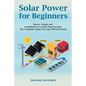 Solar Power for Beginners: Basics, Design and Installation of a Solar Panel System. The Complete Guide for Your Off-Grid Home - Paperback